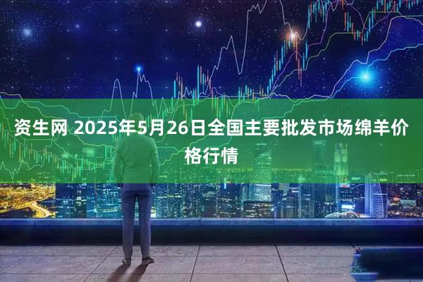 资生网 2025年5月26日全国主要批发市场绵羊价格行情