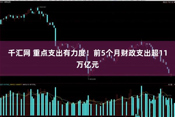 千汇网 重点支出有力度！前5个月财政支出超11万亿元