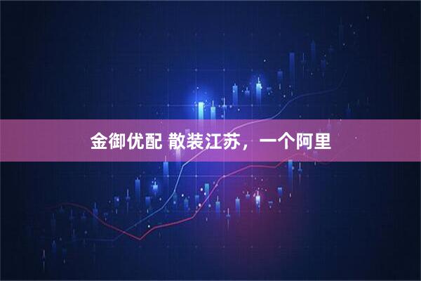 金御优配 散装江苏，一个阿里