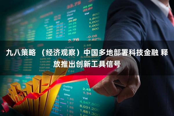 九八策略 （经济观察）中国多地部署科技金融 释放推出创新工具信号