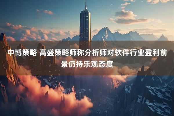 中博策略 高盛策略师称分析师对软件行业盈利前景仍持乐观态度